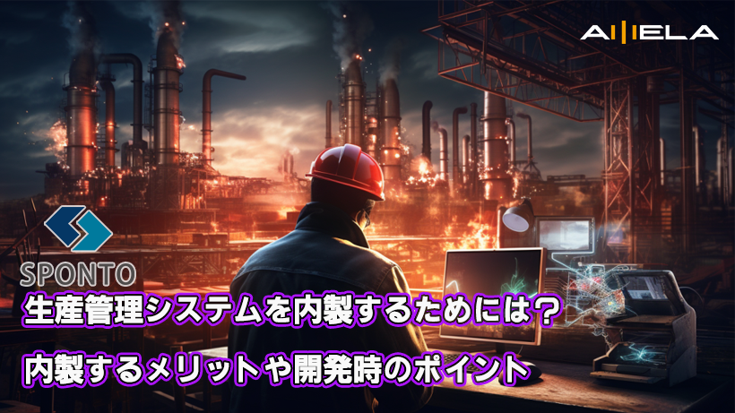 生産管理システムを内製するためには？内製するメリットや開発時のポイント