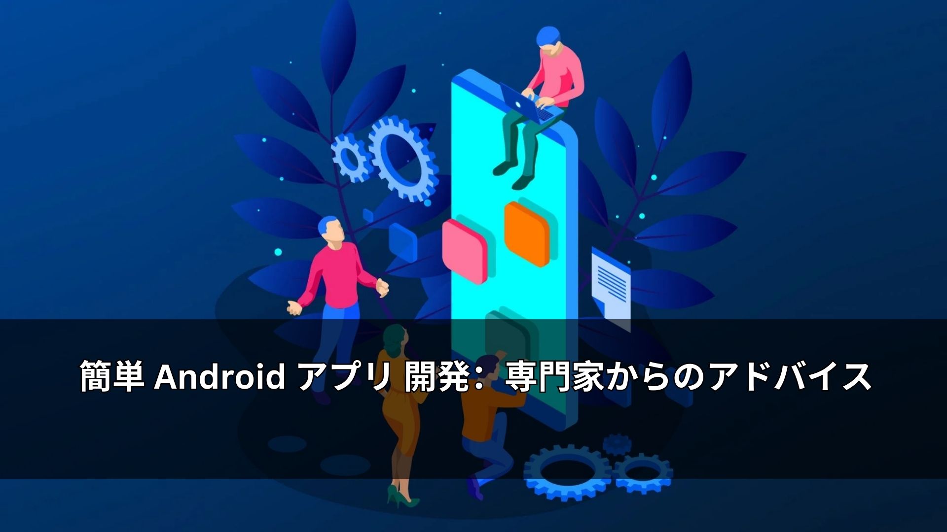 簡単 Android アプリ 開発：専門家からのアドバイス